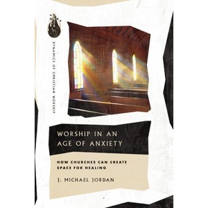 Worship in an Age of Anxiety - (Dynamics of Christian Worship) by  J Michael Jordan (Paperback) - 1 of 1