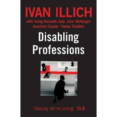 Disabling Professions - (Ideas in Progress) by  Ivan Illich & Irving K Zola & John McKnight (Paperback)