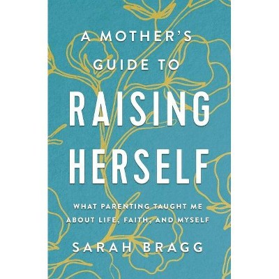 A Mother's Guide to Raising Herself - by  Sarah Bragg (Paperback)