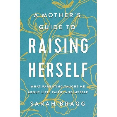 A Mother's Guide to Raising Herself - by  Sarah Bragg (Paperback)