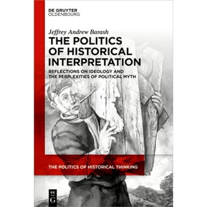 The Politics of Historical Interpretation - (Politics of Historical Thinking) by  Jeffrey Andrew Barash (Hardcover) - 1 of 1