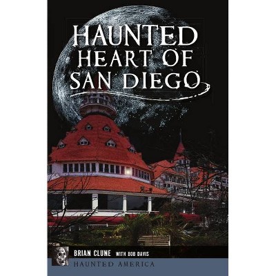 Haunted Heart of San Diego - (Haunted America) by  Brian Clune (Paperback)