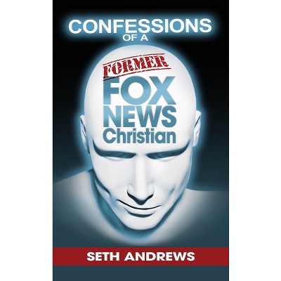 Confessions of a Former Fox News Christian - by  Seth Andrews (Hardcover)