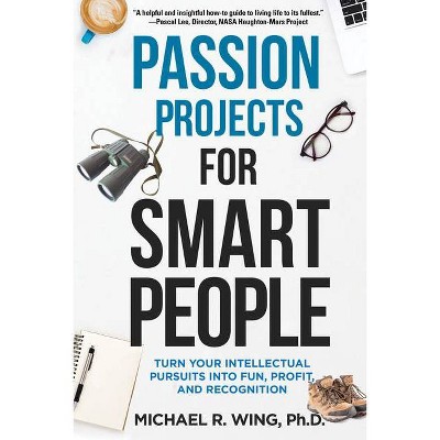 Passion Projects for Smart People - by  Michael R Wing (Paperback)