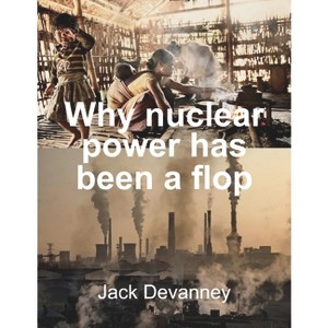 Why Nuclear Power Has Been a Flop - by  Jack Devanney (Paperback) - 1 of 1
