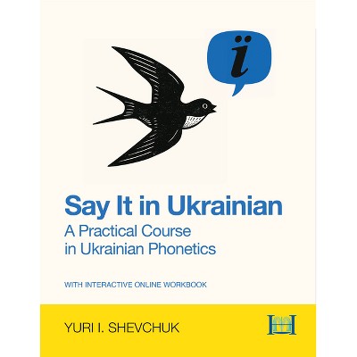 Say It in Ukrainian: A Practical Course in Ukrainian Phonetics - by  Yuri I Shevchuk (Paperback)