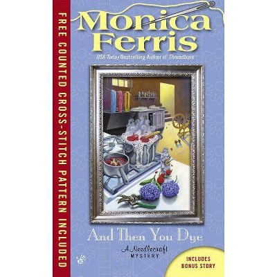 And Then You Dye - (Needlecraft Mysteries (Berkley Paperback)) by  Monica Ferris (Paperback)