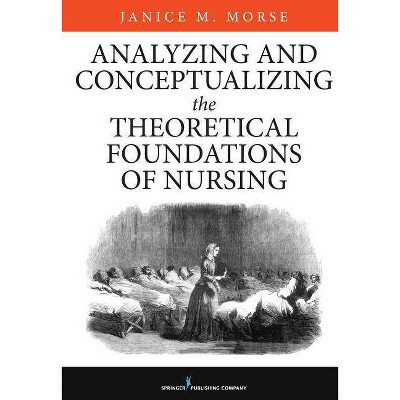 Analyzing and Conceptualizing the Theoretical Foundations of Nursing - by  Janice M Morse (Hardcover)
