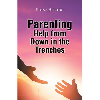 Parenting Help from Down in the Trenches - by  Benny Hunton (Paperback)