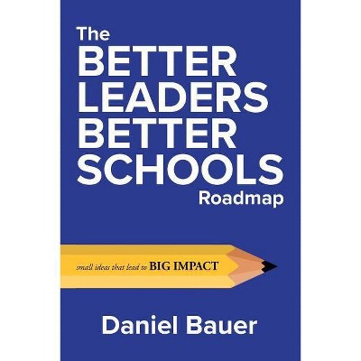 The Better Leaders Better Schools Roadmap - by  Daniel Bauer (Paperback)