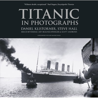 Titanic in Photographs - by  Daniel Klistorner & Steve Hall & Bruce Beveridge & Art Braunschweiger & Scott Andrews (Paperback)