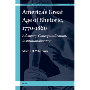 America's Great Age of Rhetoric, 1770-1860 - (International Studies in the History of Rhetoric) by  Merrill D Whitburn (Hardcover) - 1 of 1