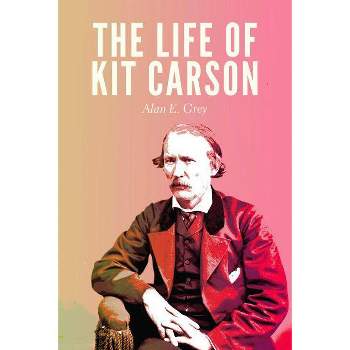 The Life of Kit Carson - by  Alan E Grey (Paperback)