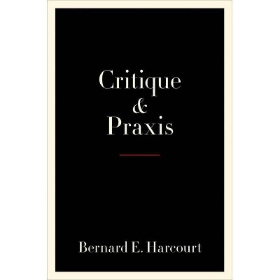 Critique and Praxis - by  Bernard E Harcourt (Hardcover)