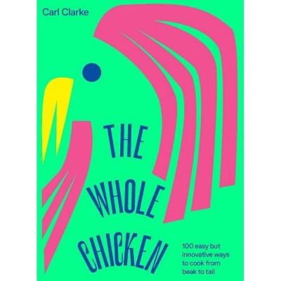 The Whole Chicken - by  Carl Clarke (Hardcover)