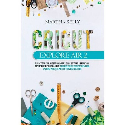 Cricut Explore Air 2 - by  Martha Kelly (Paperback)