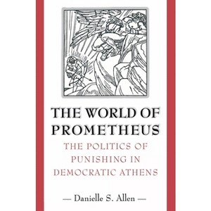 The World of Prometheus - (Politics of Punishing in Democratic Athens) by  Danielle S Allen (Paperback) - 1 of 1