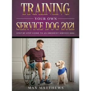 Training Your Own Service Dog 2021 - by  Max Matthews (Hardcover) - 1 of 1