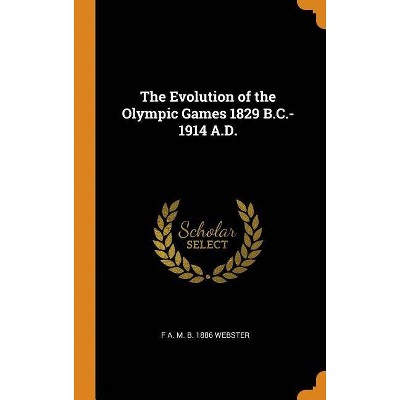 The Evolution of the Olympic Games 1829 B.C.-1914 A.D. - by  F A M B 1886 Webster (Hardcover)