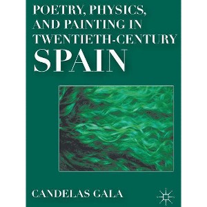 Poetry, Physics, and Painting in Twentieth-Century Spain - by  C Gala (Hardcover) - 1 of 1