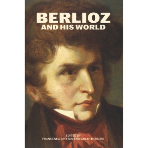 Berlioz and His World - (Bard Music Festival) by  Francesca Brittan & Sarah Hibberd (Paperback) - 1 of 1