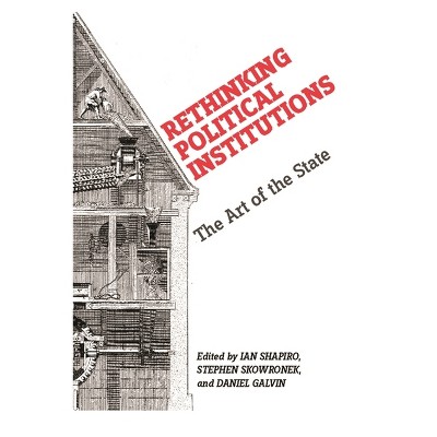 Rethinking Political Institutions - by Ian Shapiro & Stephen Skowronek & Daniel Galvin