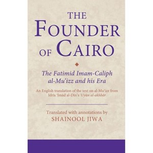 The Founder of Cairo - (Ismaili Texts and Translations) by  Shainool Jiwa (Hardcover) - 1 of 1