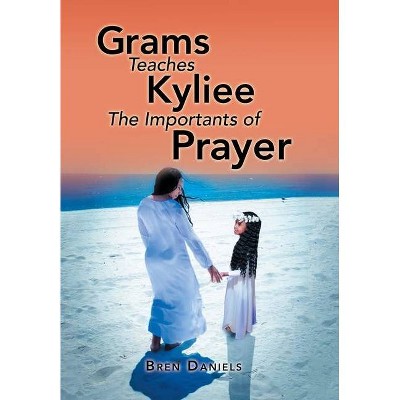 Grams Teaches Kyliee the Importants of Prayer - by  Bren Daniels (Hardcover)