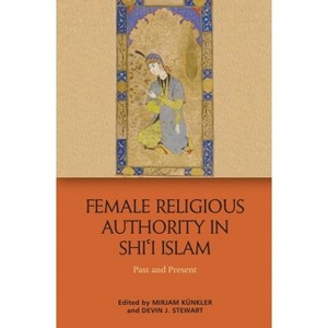 Female Religious Authority in Shi'i Islam - by  Mirjam Kuenkler & Devin J Stewart (Paperback) - 1 of 1