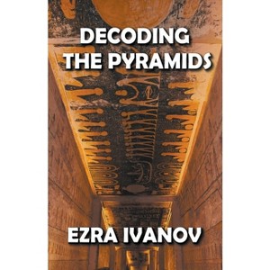 Decoding the Pyramids - by  Ezra Ivanov (Paperback) - 1 of 1