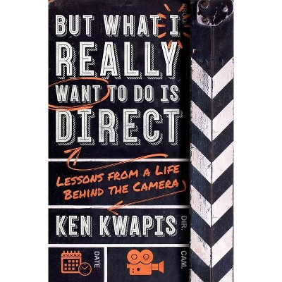 But What I Really Want to Do Is Direct - by  Ken Kwapis (Paperback)