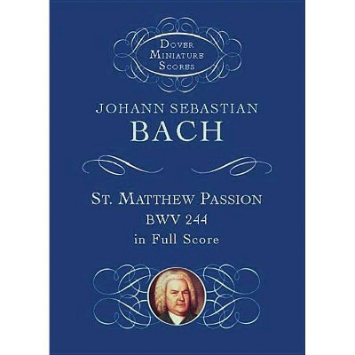 St. Matthew Passion, Bwv 244, in Full Score - (Dover Miniature Scores) by  Johann Sebastian Bach (Paperback)