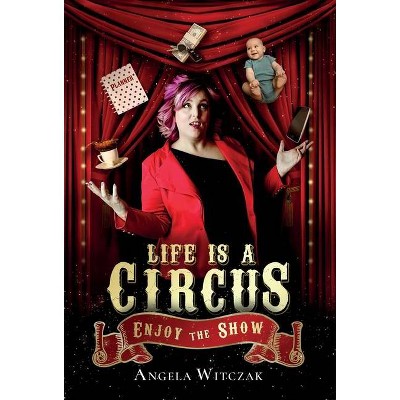 Life is a Circus - by  Angela Witczak (Hardcover)