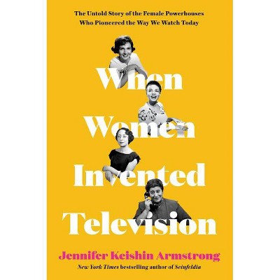 When Women Invented Television - by  Jennifer Keishin Armstrong (Hardcover)