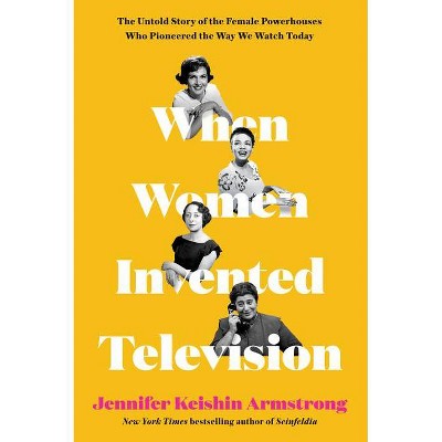 When Women Invented Television - by  Jennifer Keishin Armstrong (Hardcover)