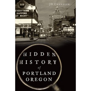 Hidden History of Portland, Oregon - (Hidden History Of...) by Jd Chandler (Paperback) - 1 of 1