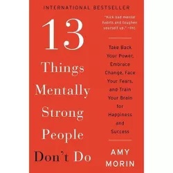 13 Things Mentally Strong People Don't Do : Take Back Your Power, Embrace Change, Face Your Fears, and - by Amy Morin (Paperback)