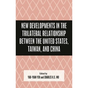 New Developments in the Trilateral Relationship between the United States, Taiwan, and China - by  Yao-Yuan Yeh & Charles K S Wu (Hardcover) - 1 of 1