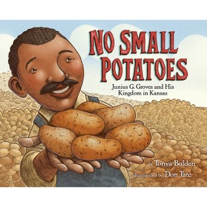 No Small Potatoes: Junius G. Groves and His Kingdom in Kansas - by  Tonya Bolden (Hardcover) - 1 of 1