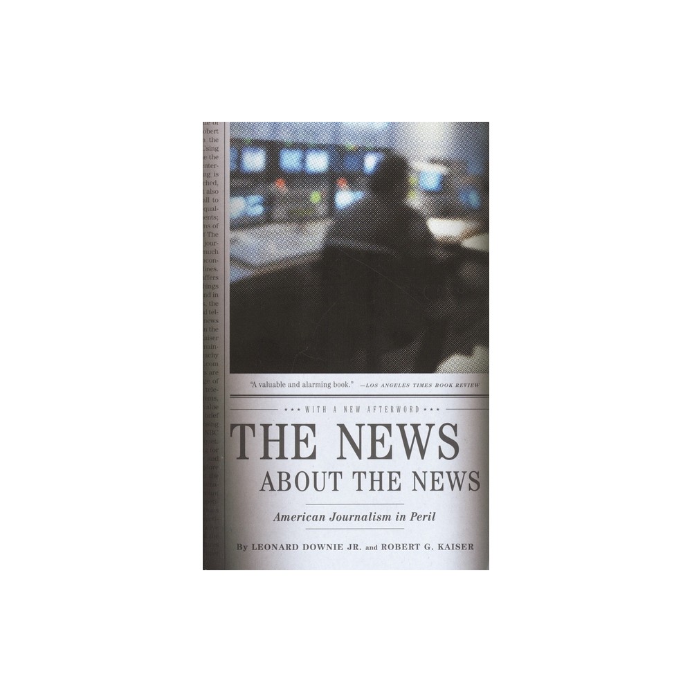 The News about the News - by Leonard Downie & Robert G Kaiser (Paperback)