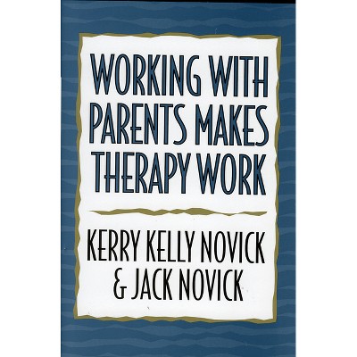 Working with Parents Makes Therapy Work - by  Kerry Kelly Novick & Jack Novick (Hardcover)