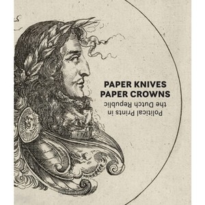 Paper Knives, Paper Crowns: Political Prints in the Dutch Republic - by  Maureen Warren (Hardcover) - 1 of 1