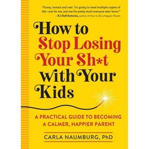 How to Stop Losing Your Sh*t with Your Kids - by Carla Naumburg (Paperback) - 1 of 1