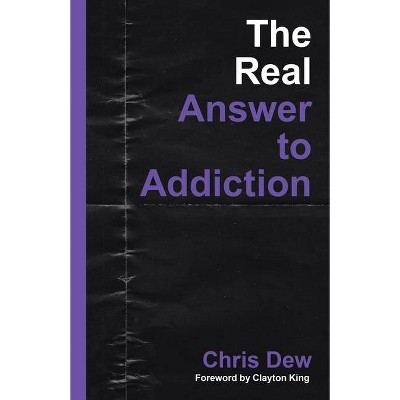 The Real Answer to Addiction - by  Chris Dew (Paperback)