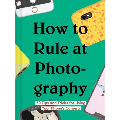 How to Rule at Photography - by  Chronicle Books (Hardcover)