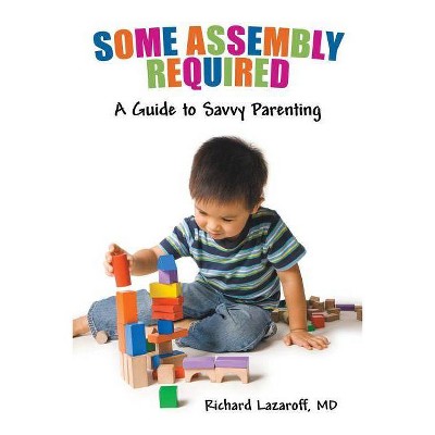 Some Assembly Required - by  Richard Lazaroff MD (Paperback)