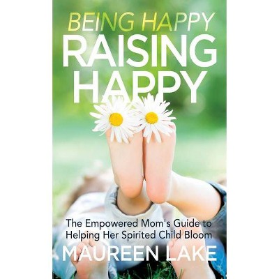 Being Happy, Raising Happy - by  Maureen Lake (Paperback)