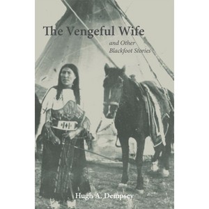 The Vengeful Wife and Other Blackfoot Stories - by  Hugh Aylmer Dempsey (Paperback) - 1 of 1