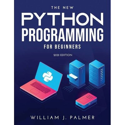 The New Python Programming for Beginners - by  William J Palmer (Paperback)