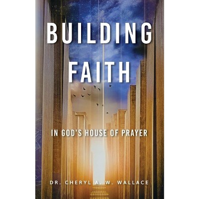 Building Faith In God's House of Prayer - by  Cheryl A W Wallace (Paperback)
